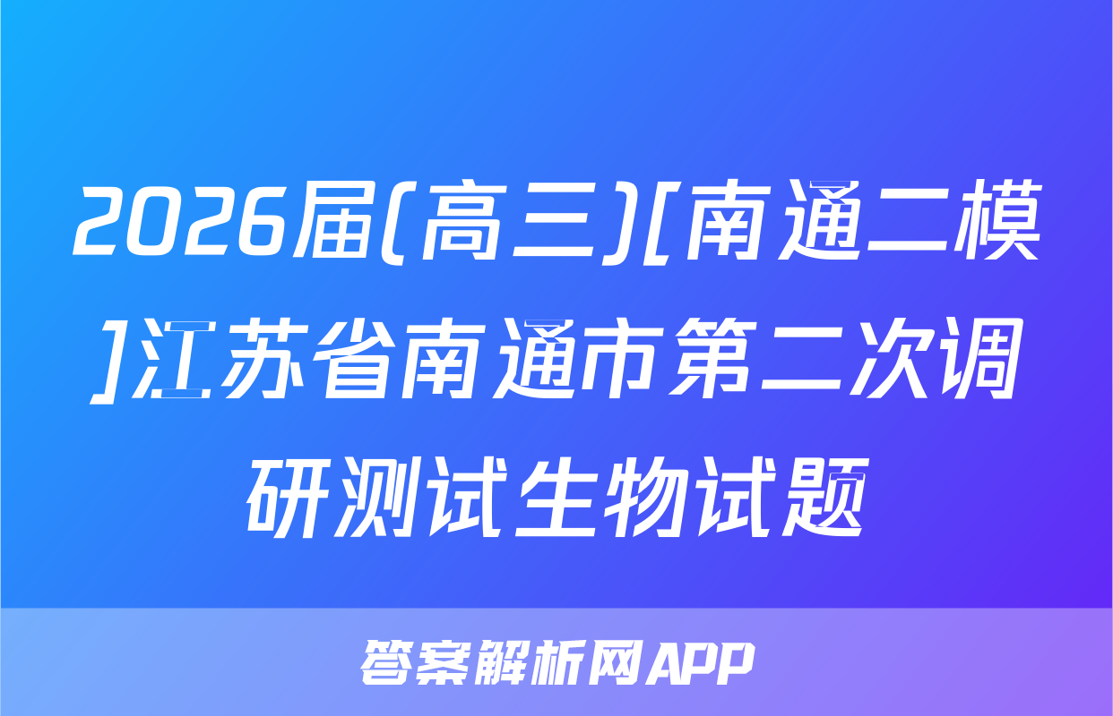 2026届(高三)[南通二模]江苏省南通市第二次调研测试生物试题