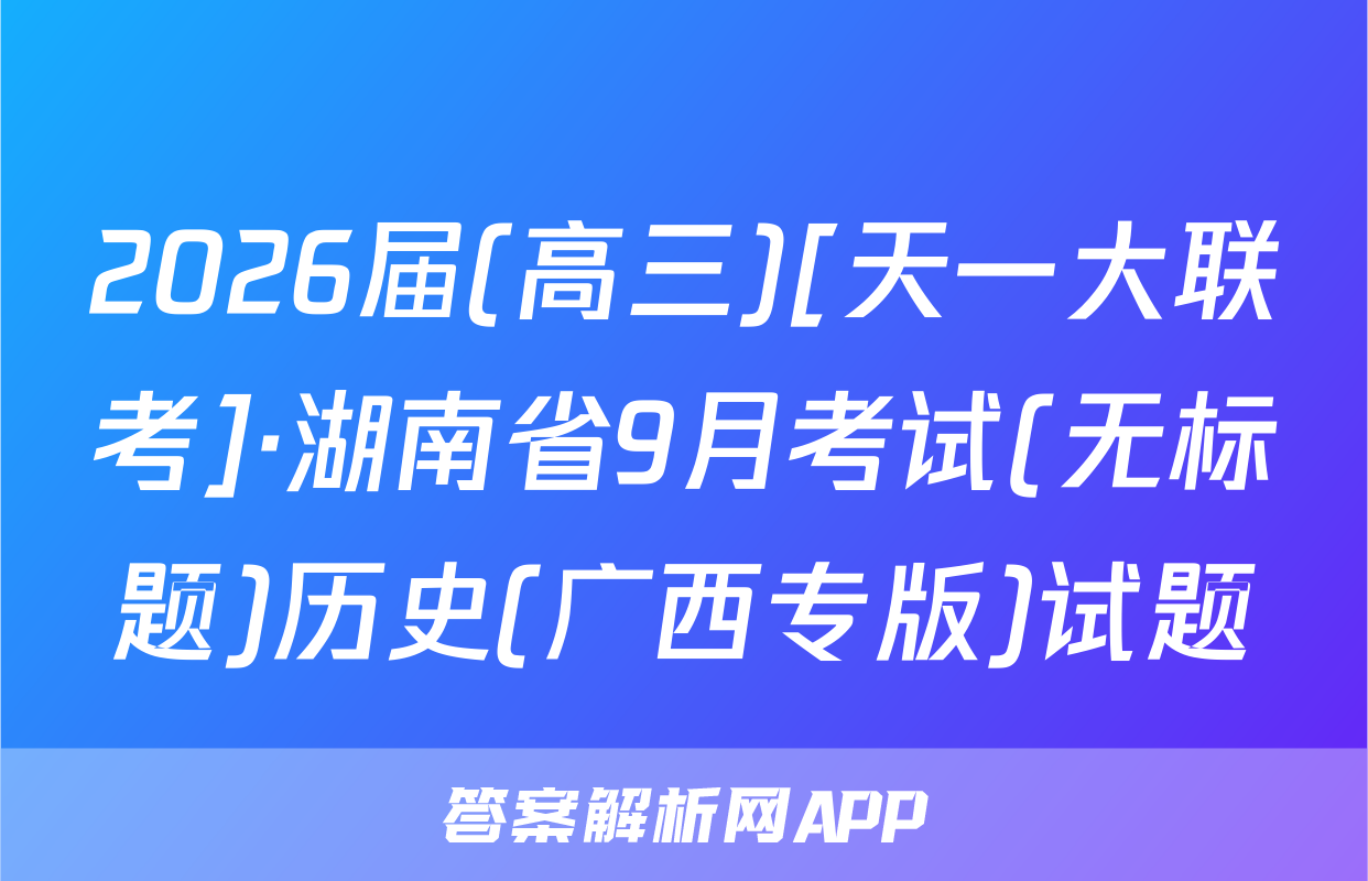 2026届(高三)[天一大联考]·湖南省9月考试(无标题)历史(广西专版)试题