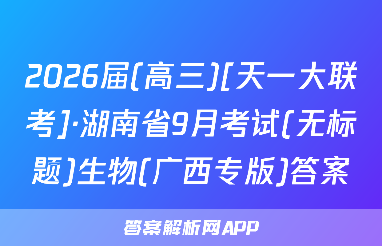 2026届(高三)[天一大联考]·湖南省9月考试(无标题)生物(广西专版)答案