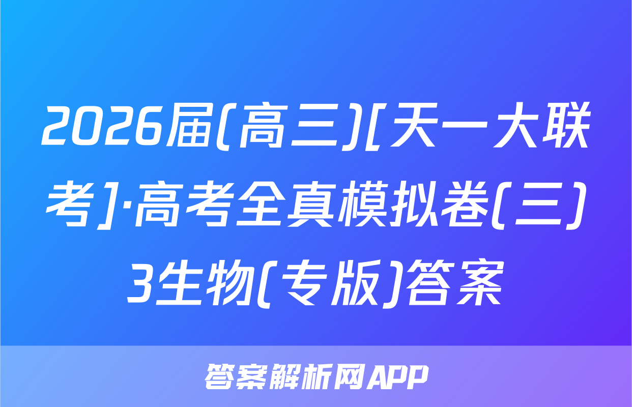 2026届(高三)[天一大联考]·高考全真模拟卷(三)3生物(专版)答案