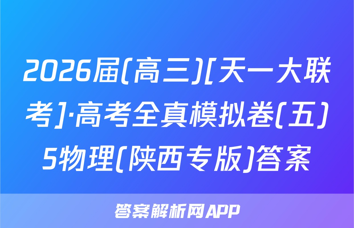 2026届(高三)[天一大联考]·高考全真模拟卷(五)5物理(陕西专版)答案