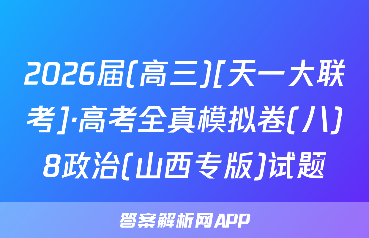 2026届(高三)[天一大联考]·高考全真模拟卷(八)8政治(山西专版)试题