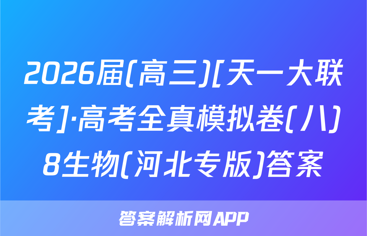 2026届(高三)[天一大联考]·高考全真模拟卷(八)8生物(河北专版)答案