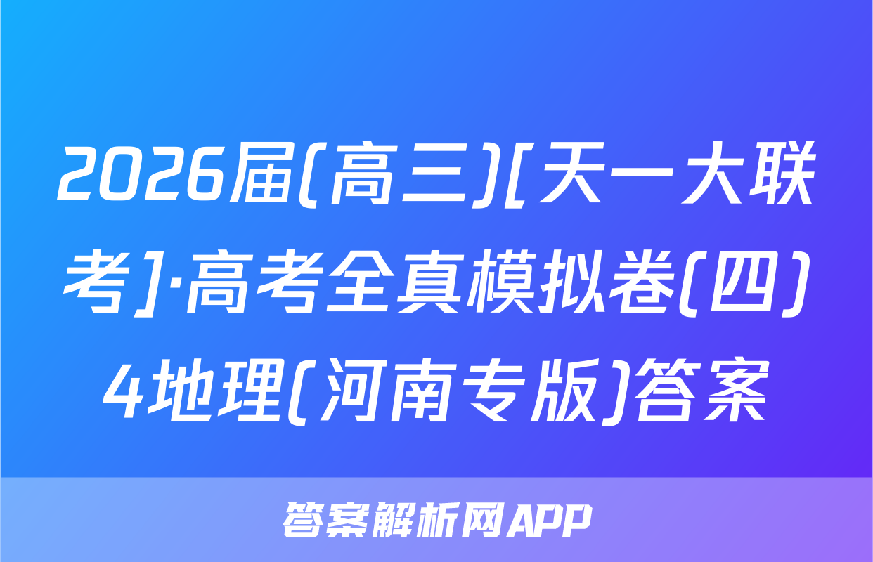 2026届(高三)[天一大联考]·高考全真模拟卷(四)4地理(河南专版)答案