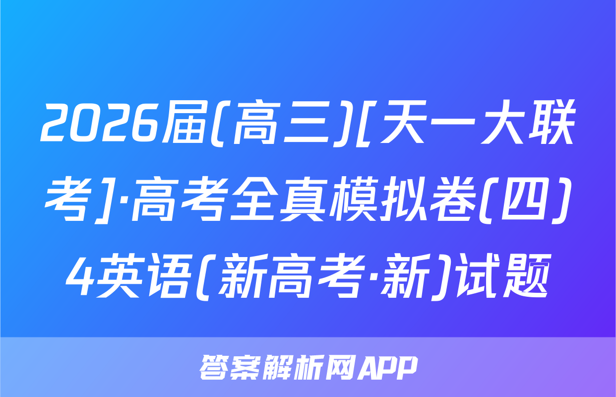 2026届(高三)[天一大联考]·高考全真模拟卷(四)4英语(新高考·新)试题