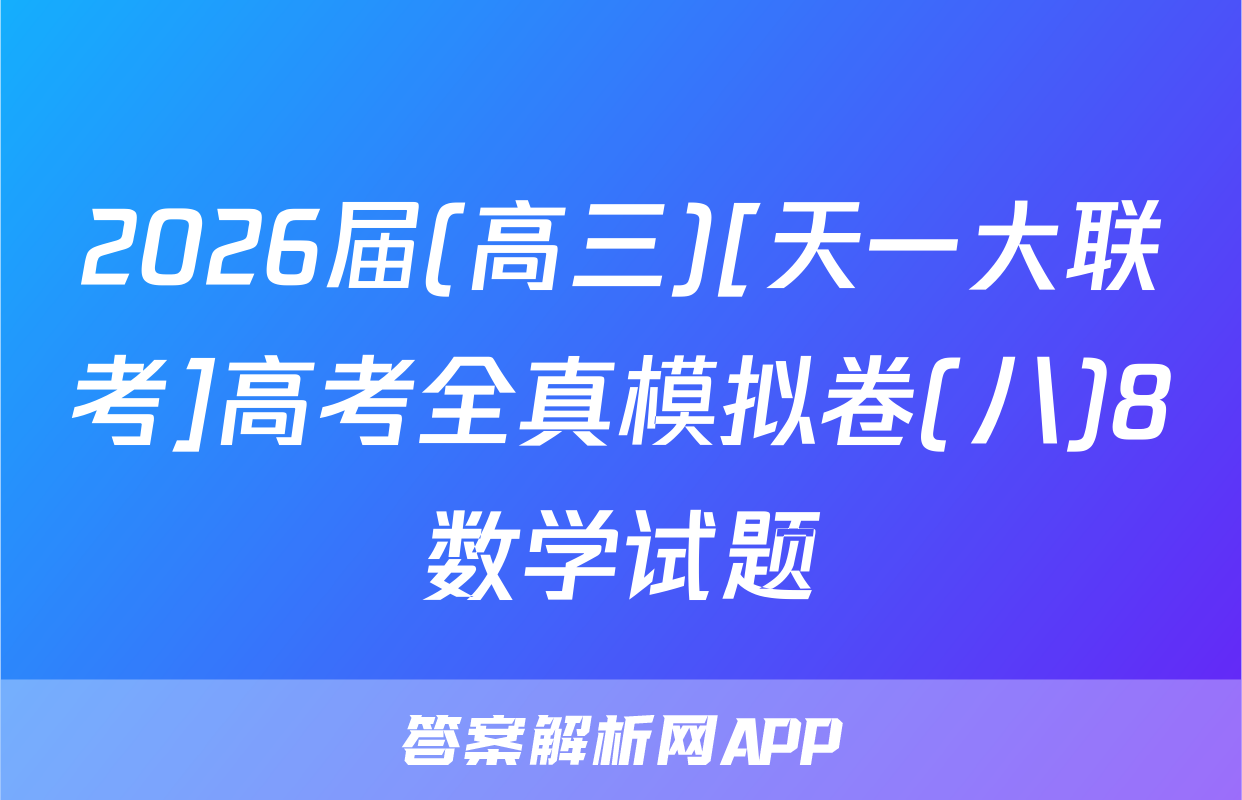2026届(高三)[天一大联考]高考全真模拟卷(八)8数学试题