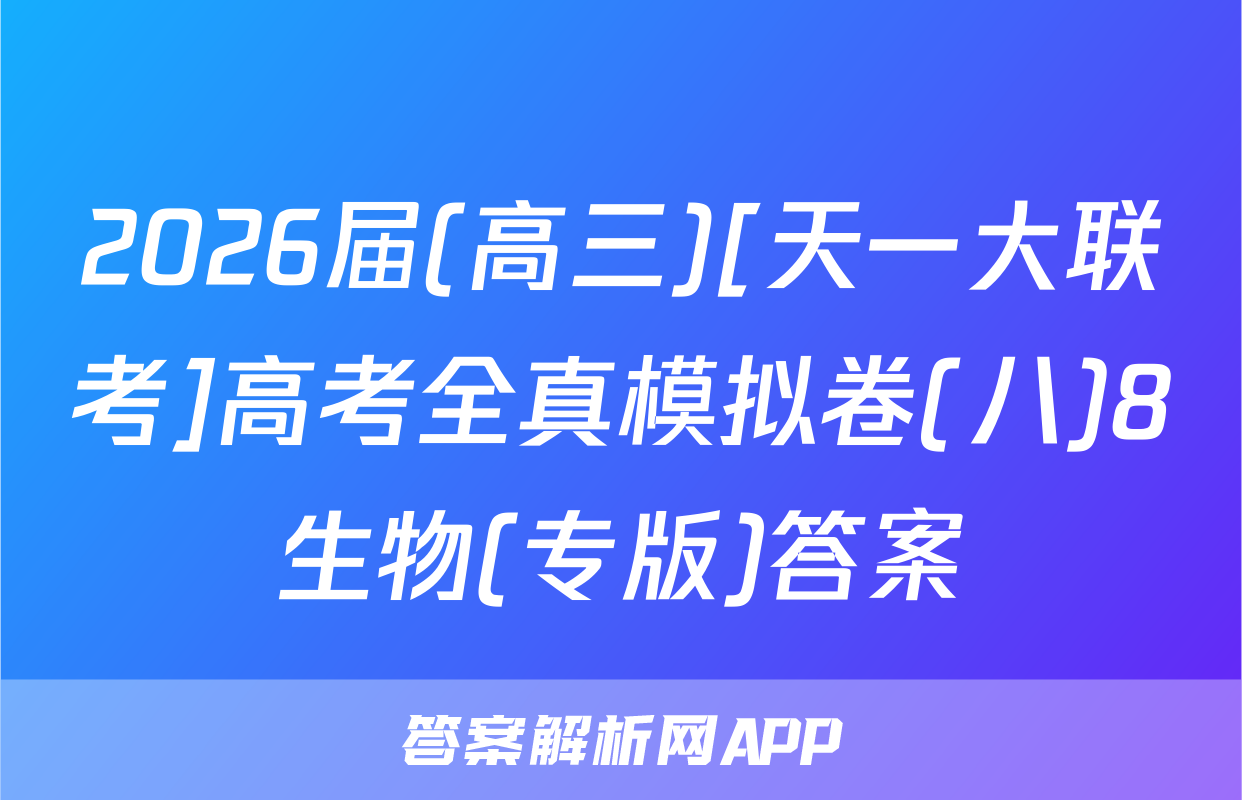 2026届(高三)[天一大联考]高考全真模拟卷(八)8生物(专版)答案