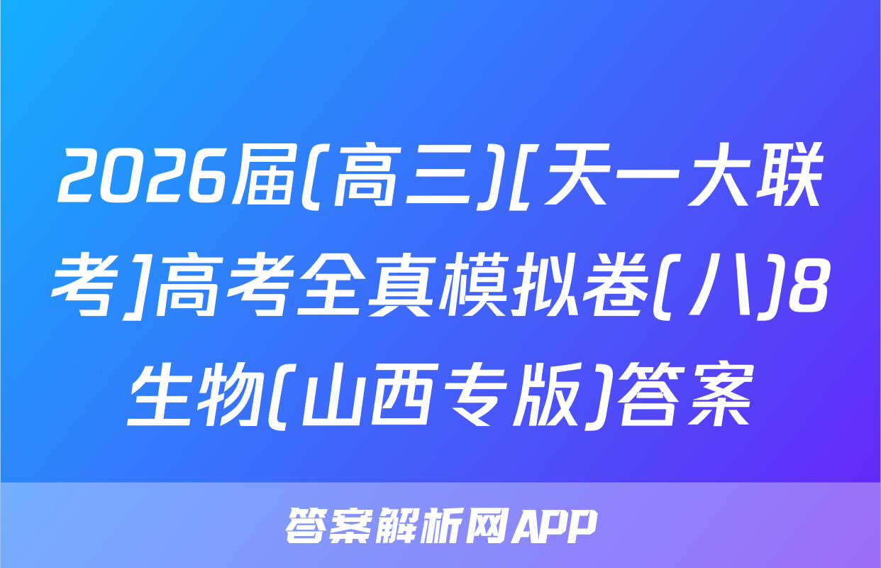 2026届(高三)[天一大联考]高考全真模拟卷(八)8生物(山西专版)答案