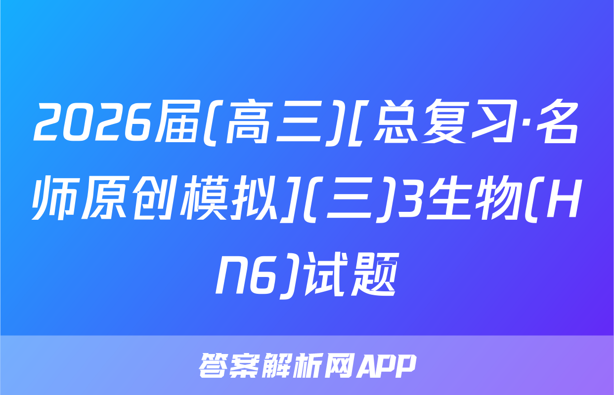 2026届(高三)[总复习·名师原创模拟](三)3生物(HN6)试题