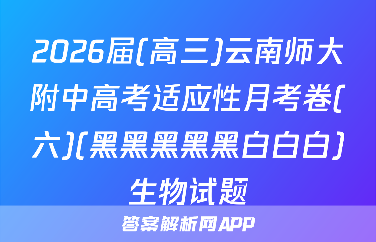 2026届(高三)云南师大附中高考适应性月考卷(六)(黑黑黑黑黑白白白)生物试题