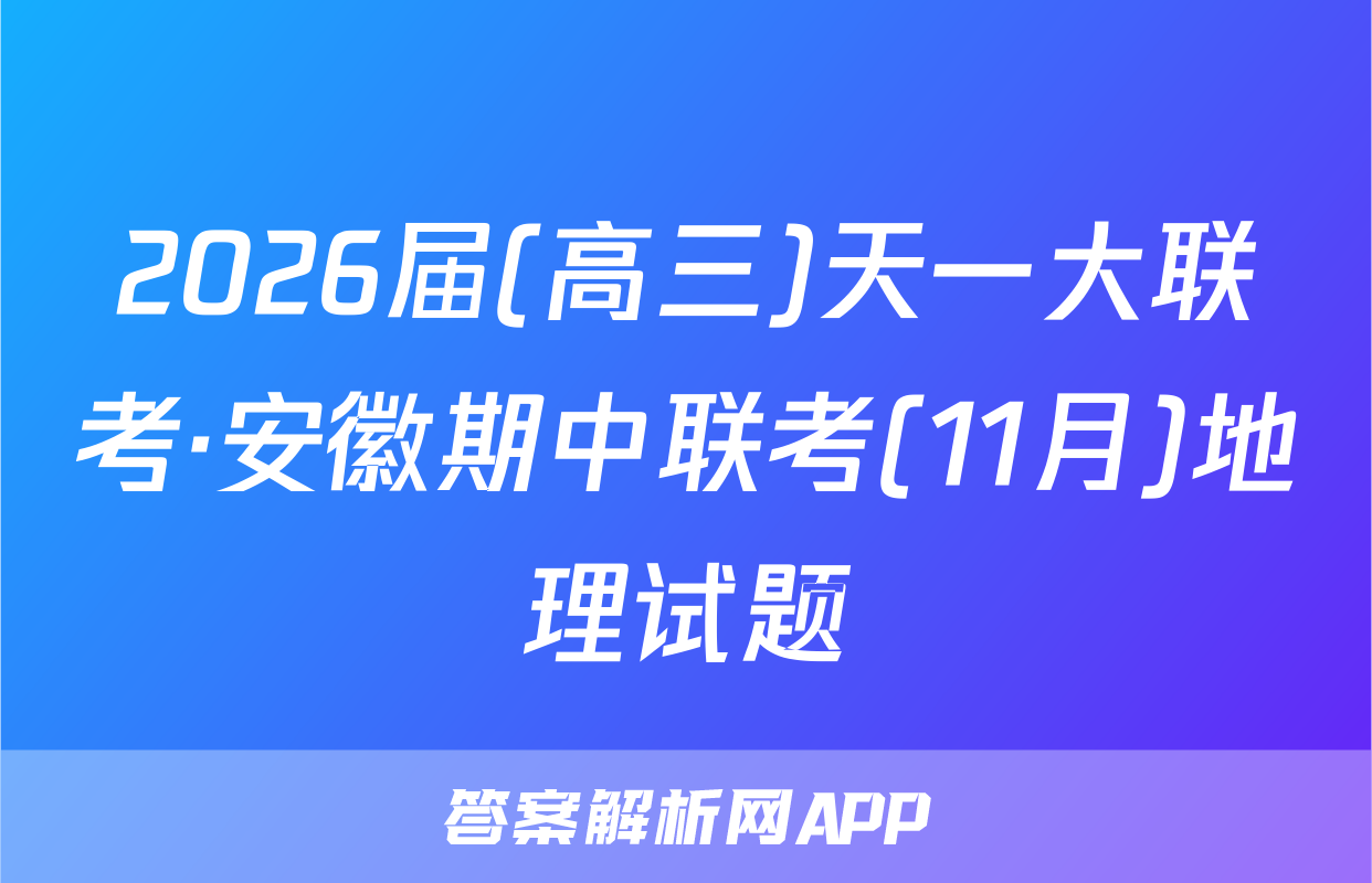 2026届(高三)天一大联考·安徽期中联考(11月)地理试题
