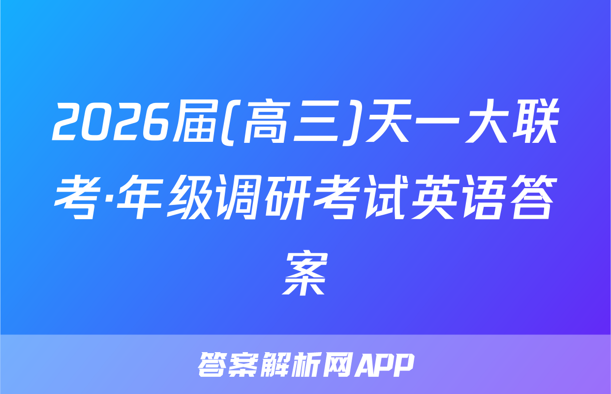 2026届(高三)天一大联考·年级调研考试英语答案