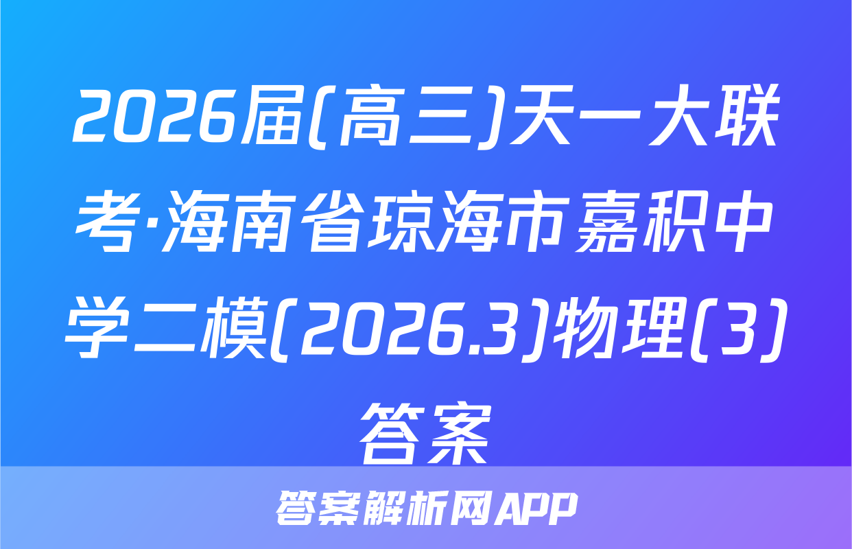 2026届(高三)天一大联考·海南省琼海市嘉积中学二模(2026.3)物理(3)答案