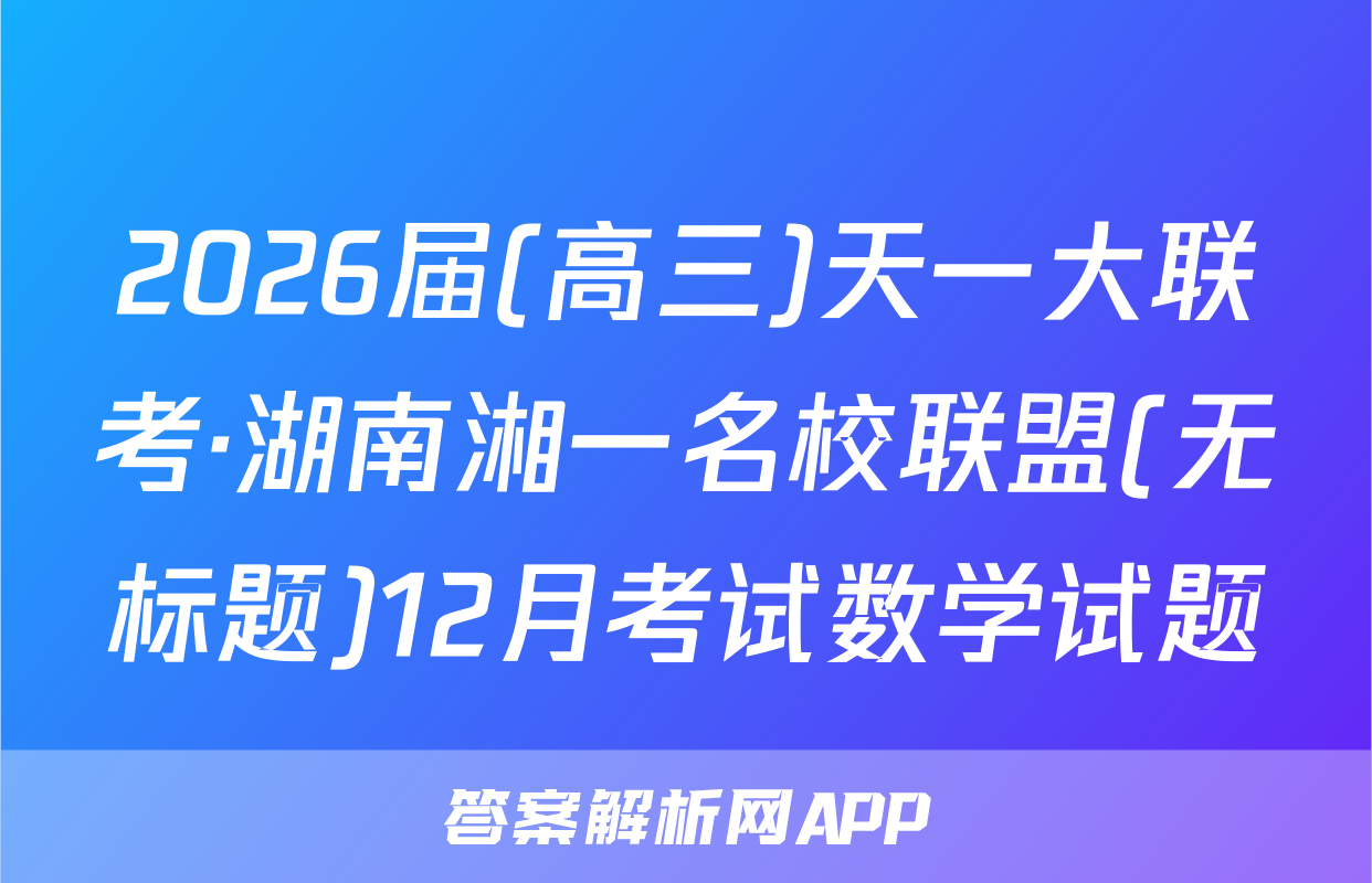 2026届(高三)天一大联考·湖南湘一名校联盟(无标题)12月考试数学试题