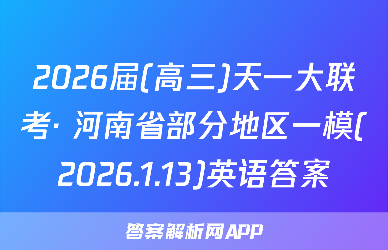 2026届(高三)天一大联考· 河南省部分地区一模(2026.1.13)英语答案
