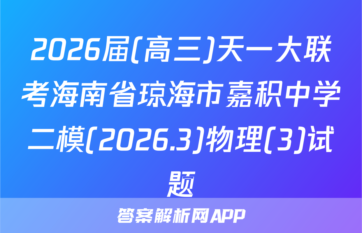 2026届(高三)天一大联考海南省琼海市嘉积中学二模(2026.3)物理(3)试题