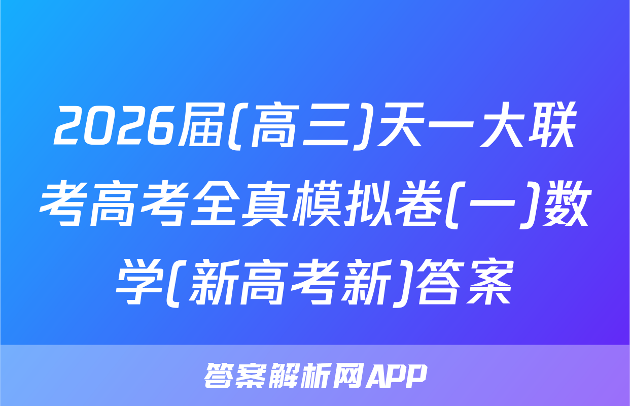 2026届(高三)天一大联考高考全真模拟卷(一)数学(新高考新)答案