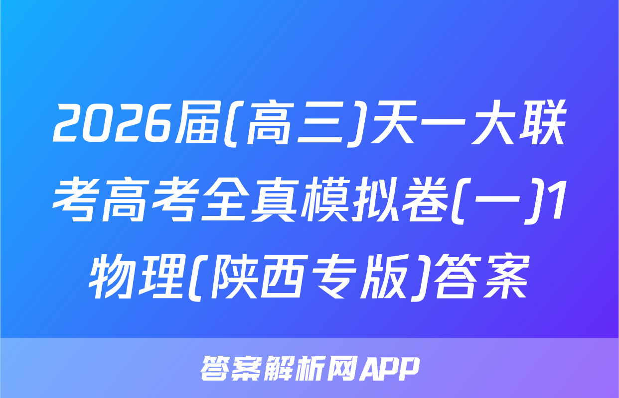 2026届(高三)天一大联考高考全真模拟卷(一)1物理(陕西专版)答案