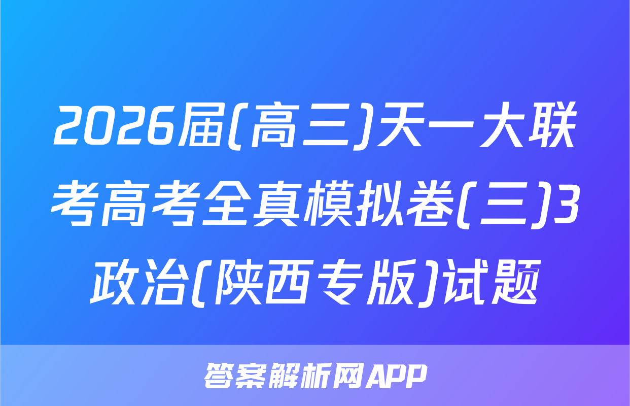 2026届(高三)天一大联考高考全真模拟卷(三)3政治(陕西专版)试题