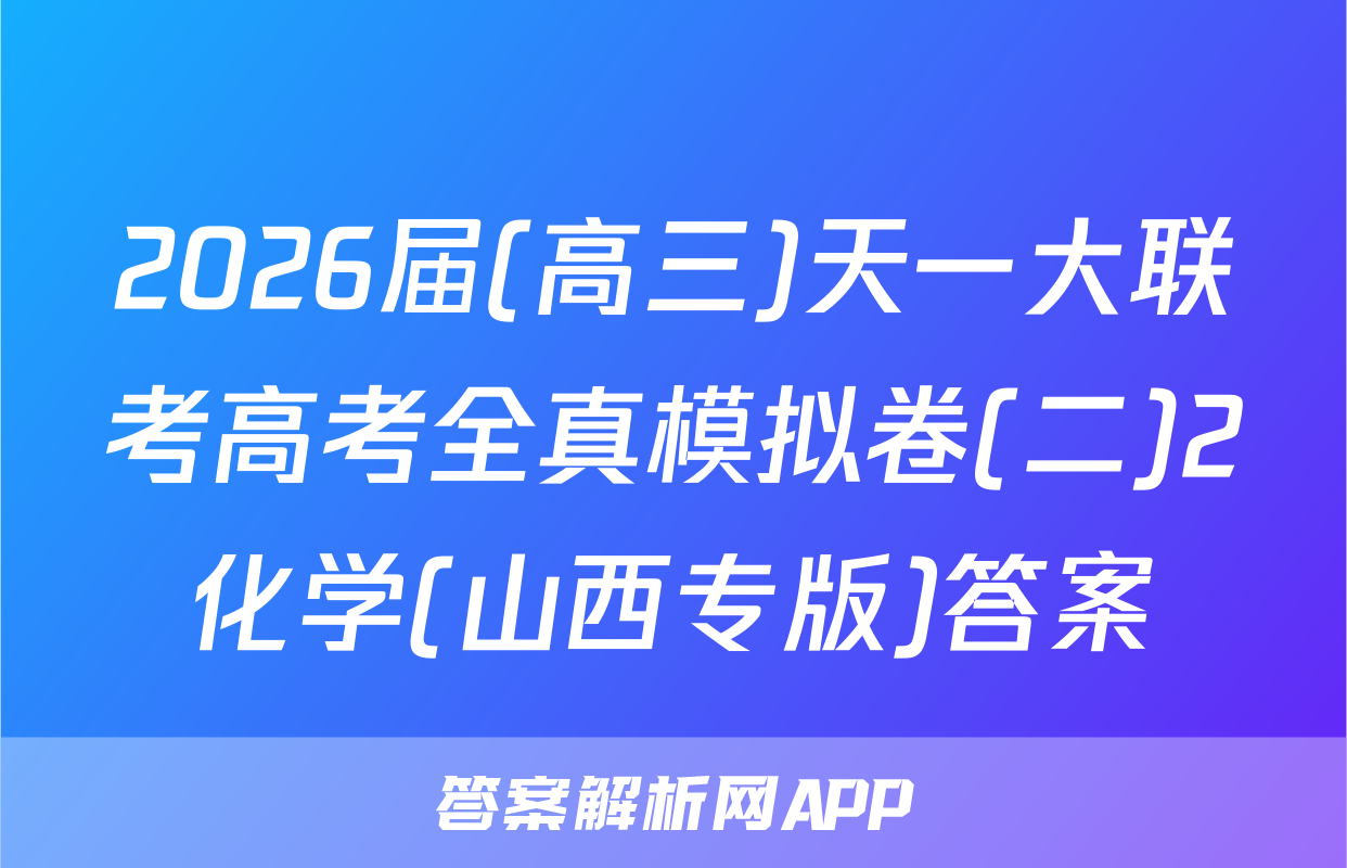2026届(高三)天一大联考高考全真模拟卷(二)2化学(山西专版)答案
