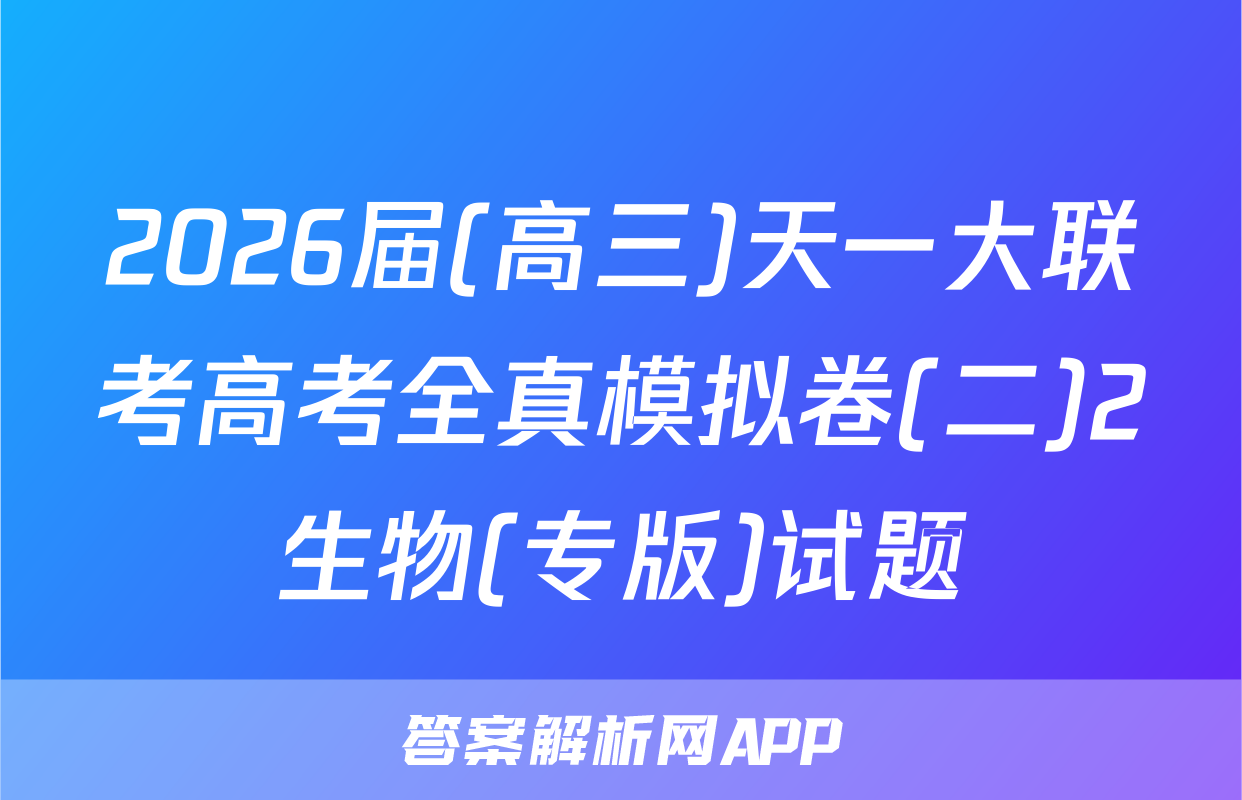 2026届(高三)天一大联考高考全真模拟卷(二)2生物(专版)试题