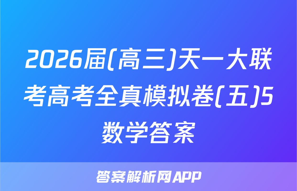 2026届(高三)天一大联考高考全真模拟卷(五)5数学答案
