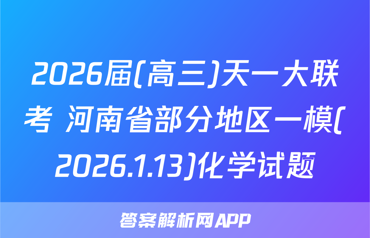 2026届(高三)天一大联考 河南省部分地区一模(2026.1.13)化学试题