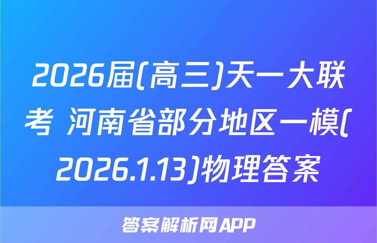 2026届(高三)天一大联考 河南省部分地区一模(2026.1.13)物理答案