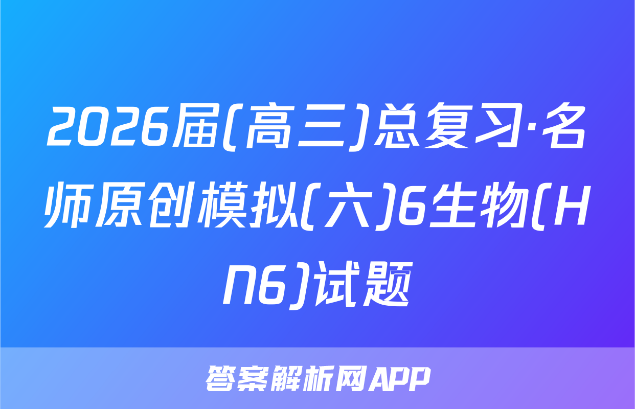 2026届(高三)总复习·名师原创模拟(六)6生物(HN6)试题