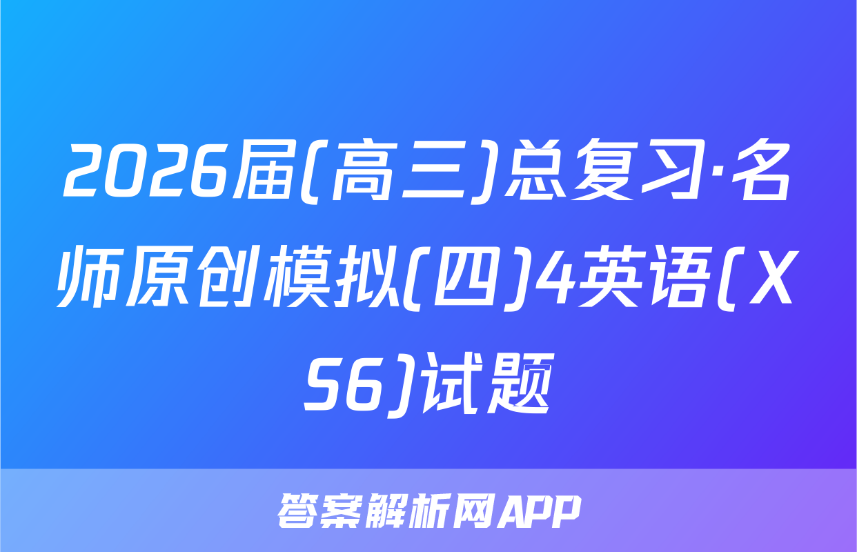 2026届(高三)总复习·名师原创模拟(四)4英语(XS6)试题