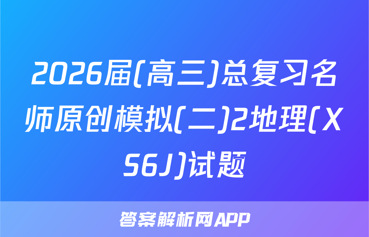 2026届(高三)总复习名师原创模拟(二)2地理(XS6J)试题