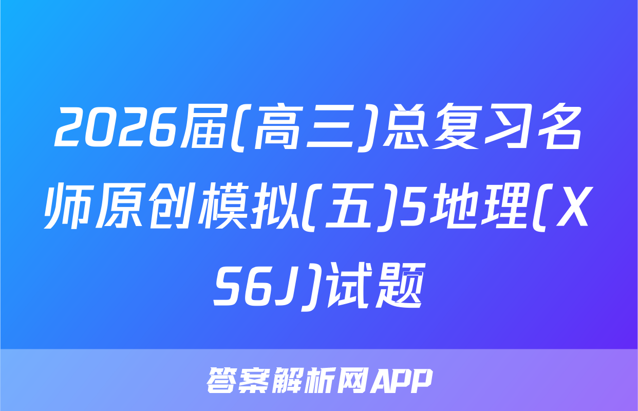 2026届(高三)总复习名师原创模拟(五)5地理(XS6J)试题