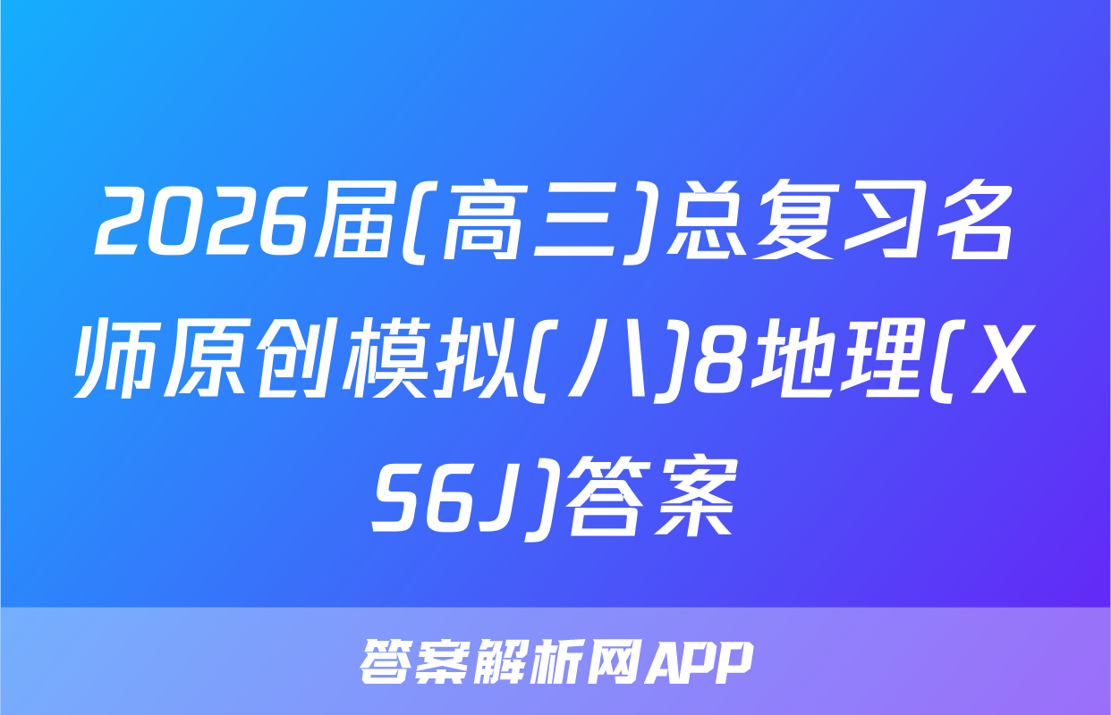2026届(高三)总复习名师原创模拟(八)8地理(XS6J)答案