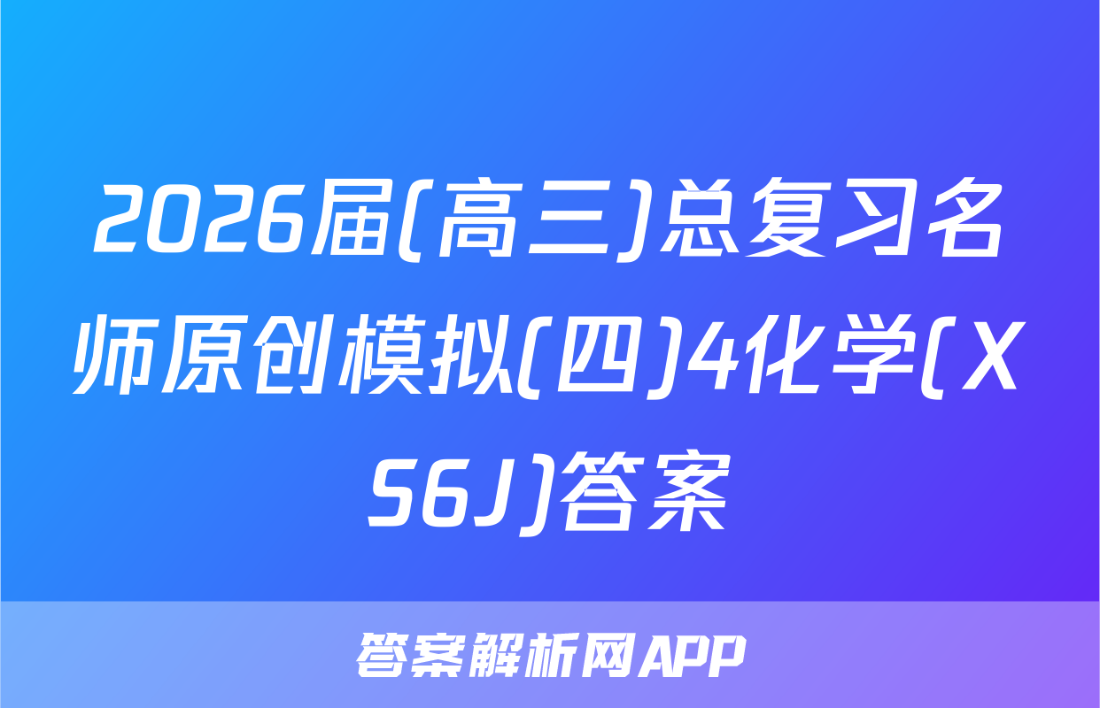 2026届(高三)总复习名师原创模拟(四)4化学(XS6J)答案