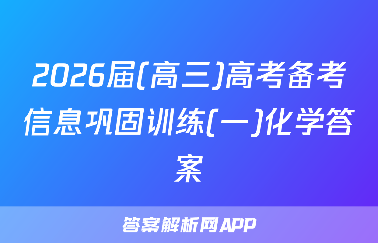 2026届(高三)高考备考信息巩固训练(一)化学答案