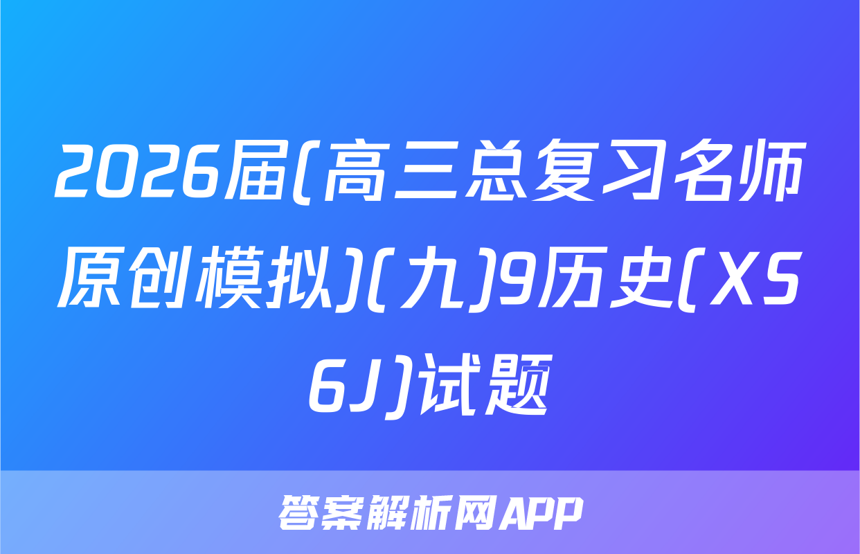 2026届(高三总复习名师原创模拟)(九)9历史(XS6J)试题