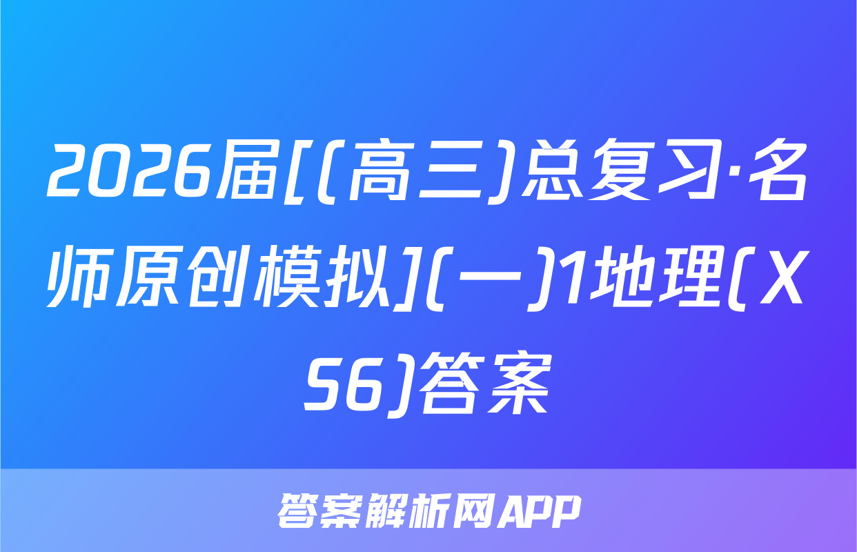 2026届[(高三)总复习·名师原创模拟](一)1地理(XS6)答案