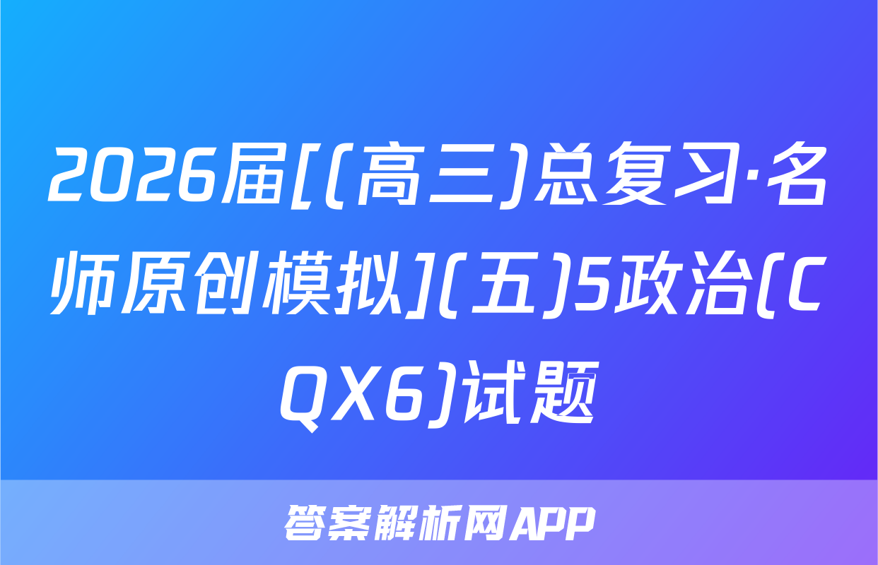 2026届[(高三)总复习·名师原创模拟](五)5政治(CQX6)试题