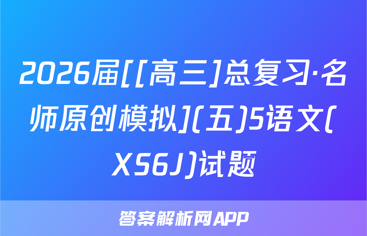 2026届[[高三]总复习·名师原创模拟](五)5语文(XS6J)试题