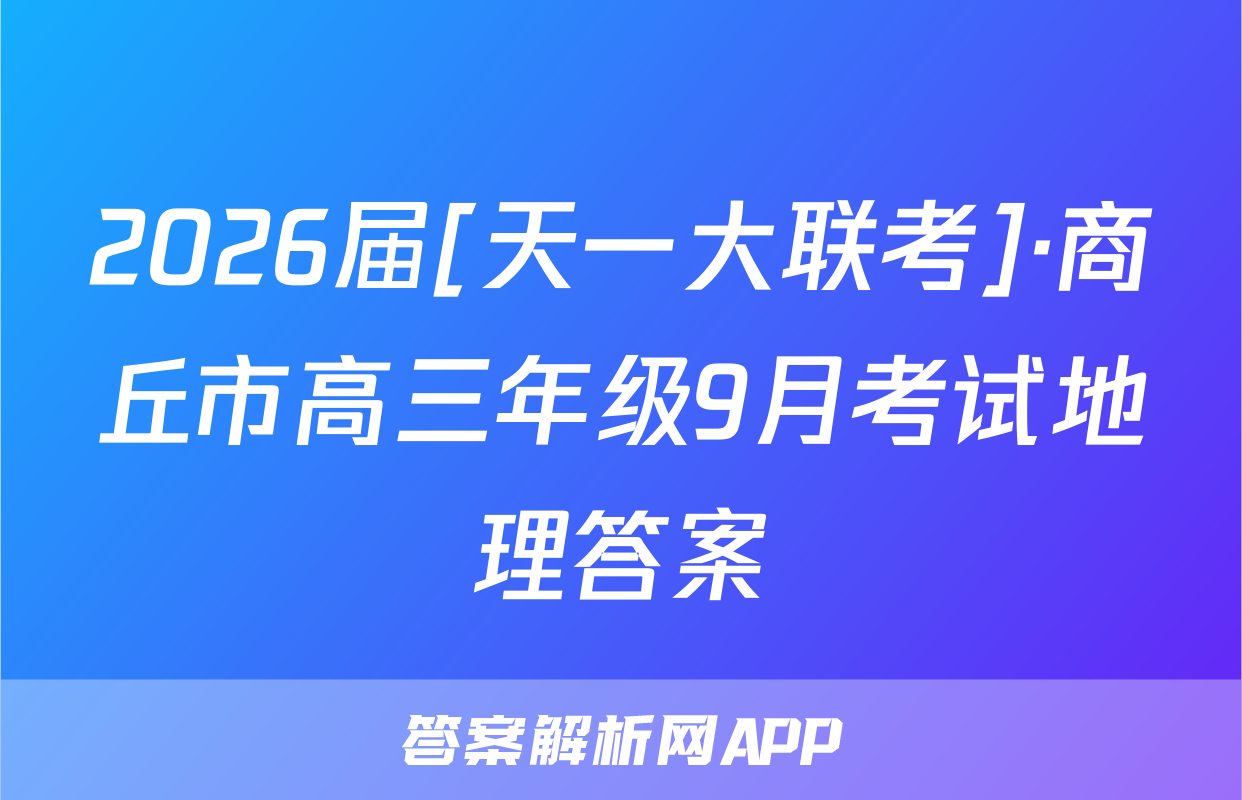2026届[天一大联考]·商丘市高三年级9月考试地理答案