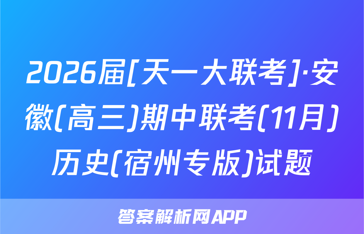 2026届[天一大联考]·安徽(高三)期中联考(11月)历史(宿州专版)试题