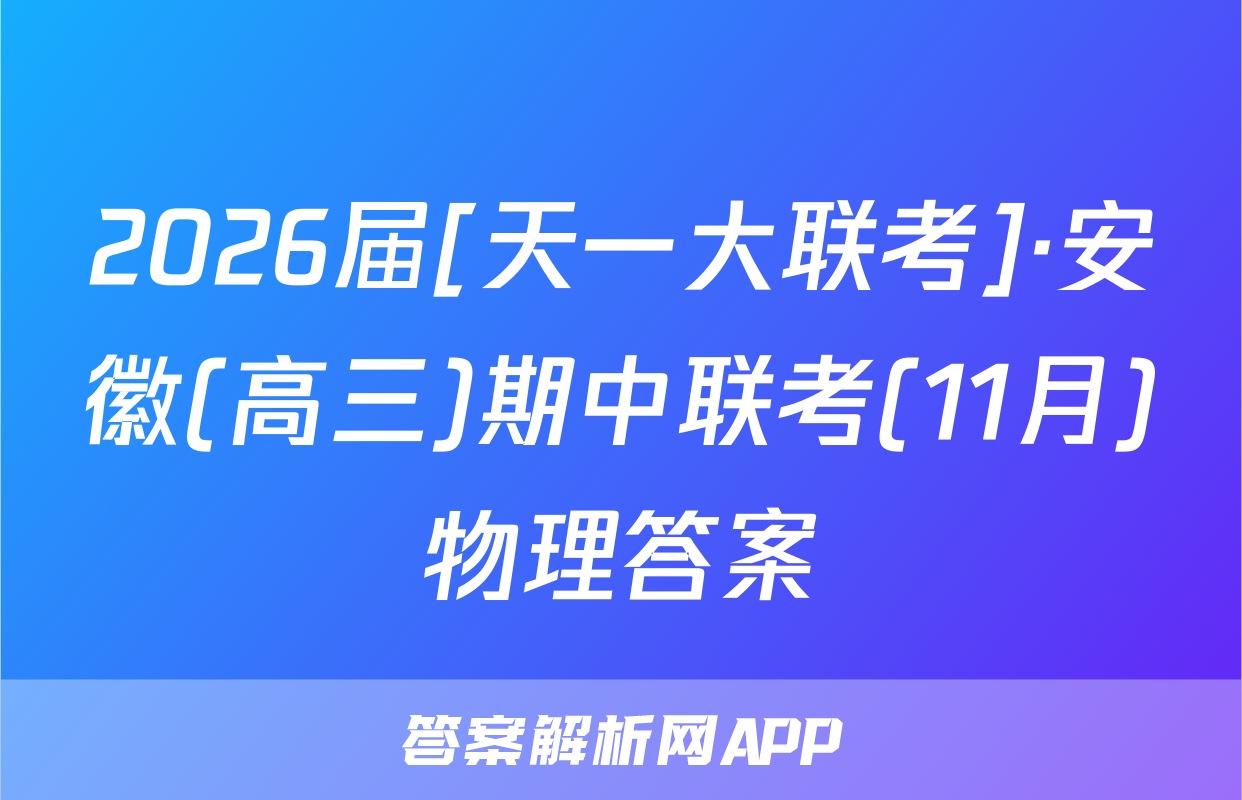2026届[天一大联考]·安徽(高三)期中联考(11月)物理答案