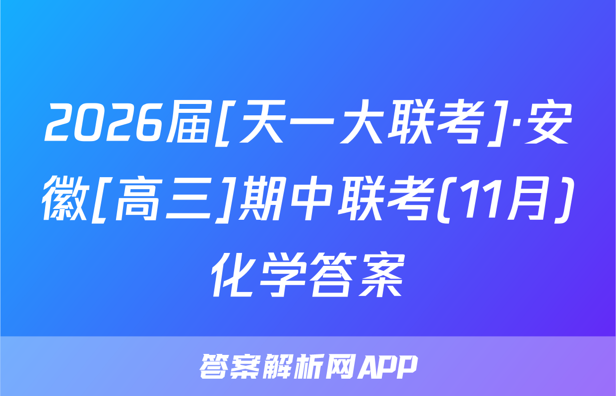2026届[天一大联考]·安徽[高三]期中联考(11月)化学答案