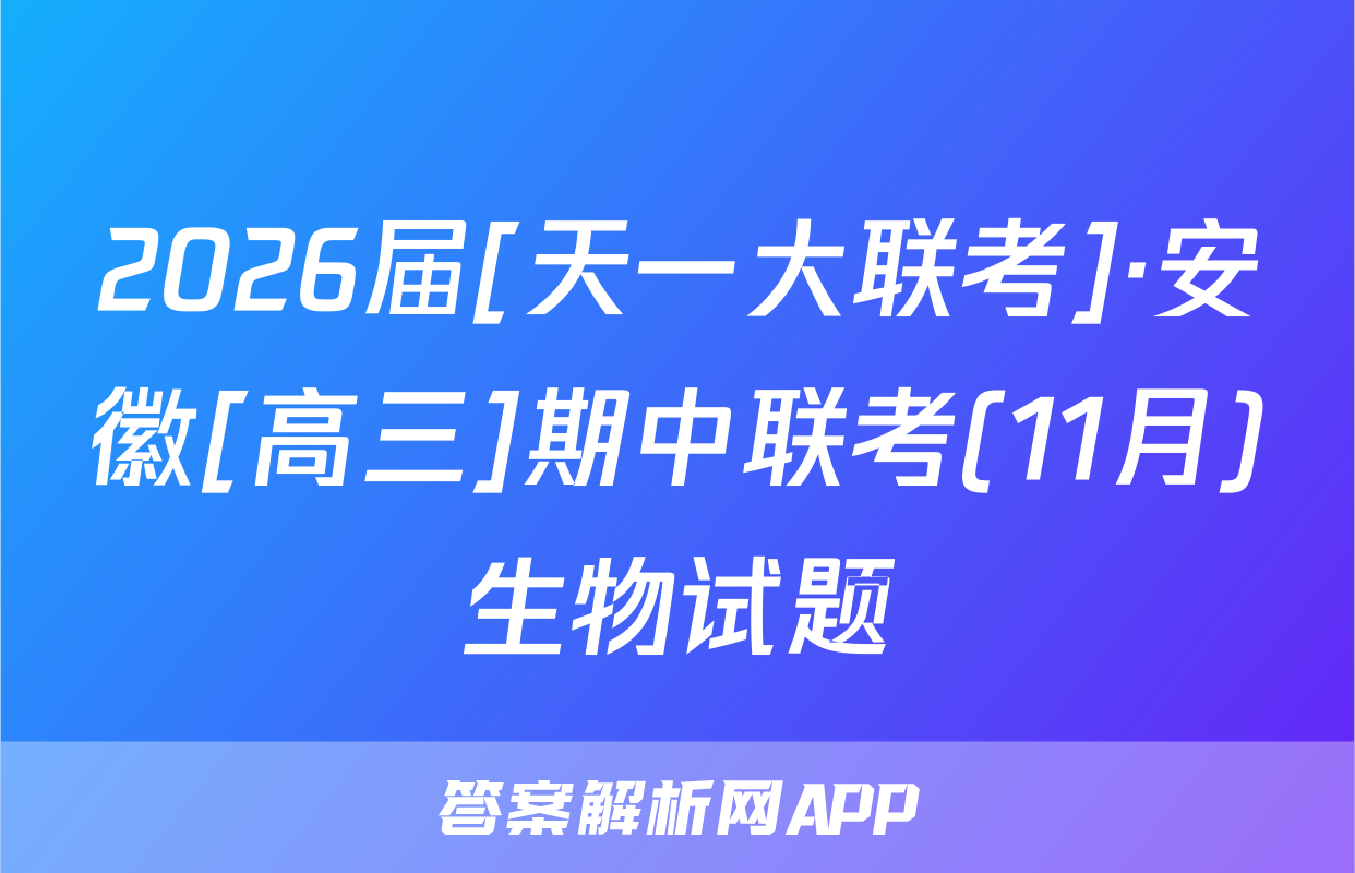 2026届[天一大联考]·安徽[高三]期中联考(11月)生物试题