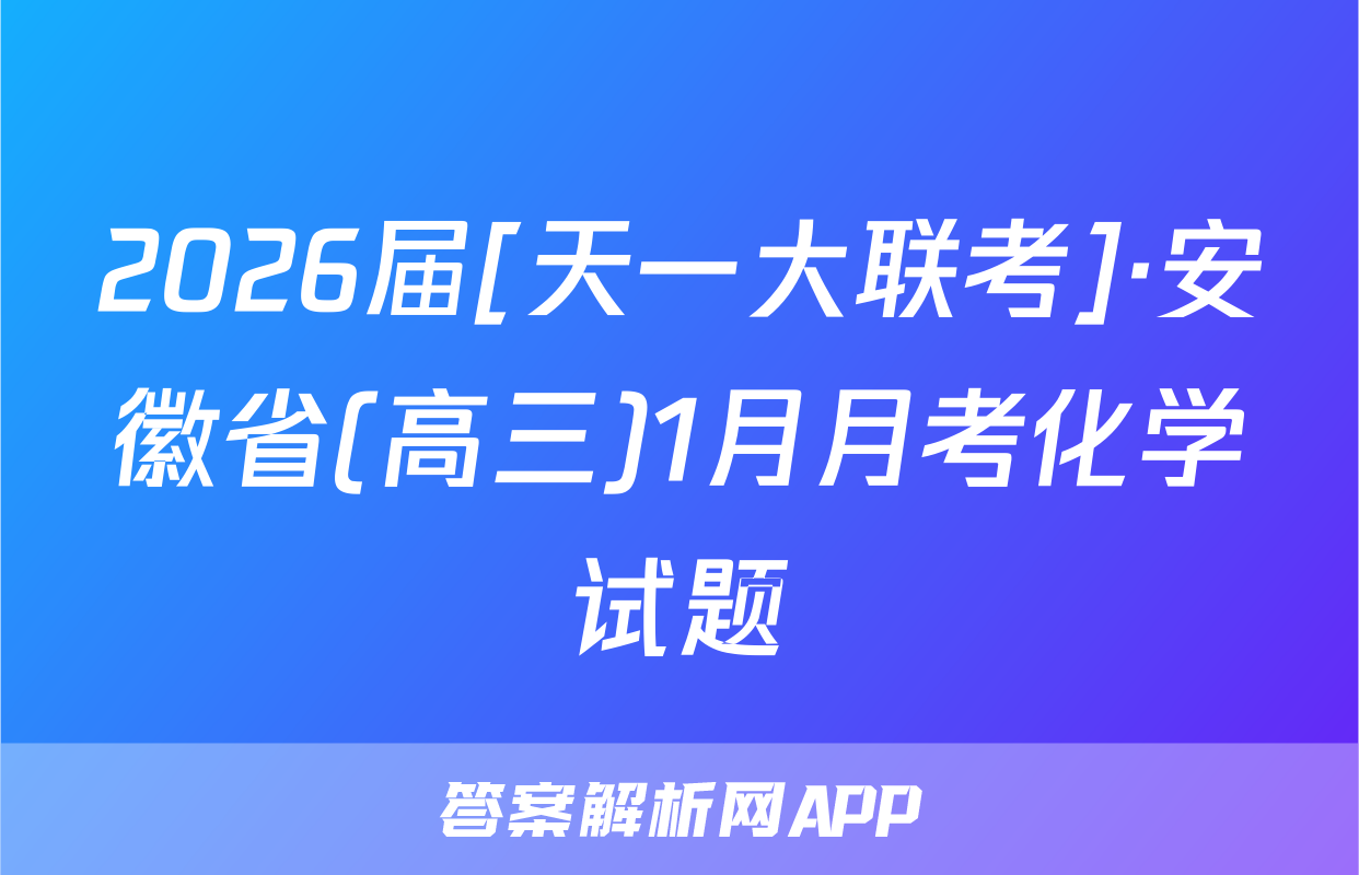 2026届[天一大联考]·安徽省(高三)1月月考化学试题