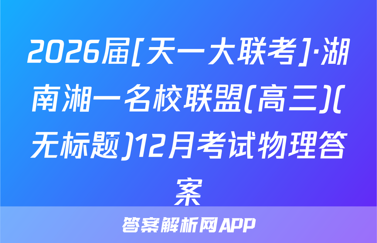 2026届[天一大联考]·湖南湘一名校联盟(高三)(无标题)12月考试物理答案