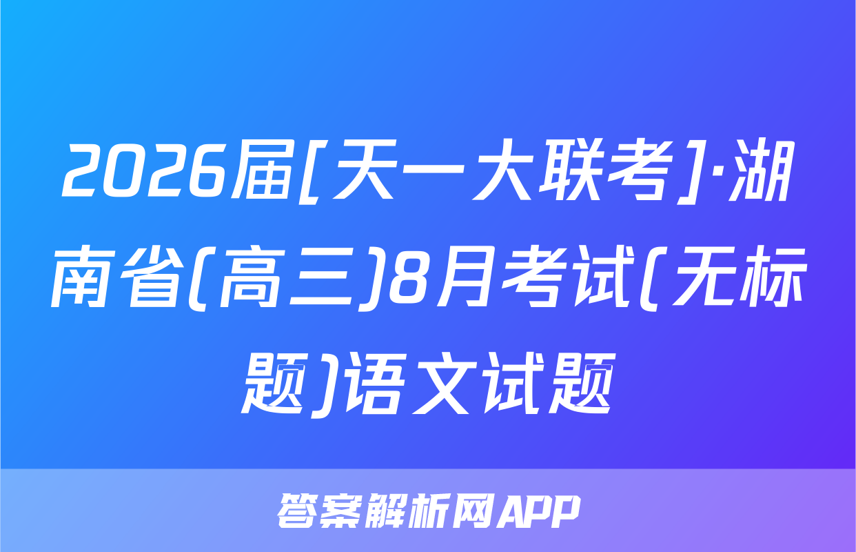 2026届[天一大联考]·湖南省(高三)8月考试(无标题)语文试题