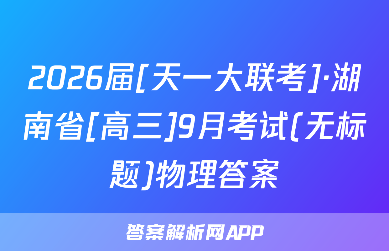 2026届[天一大联考]·湖南省[高三]9月考试(无标题)物理答案