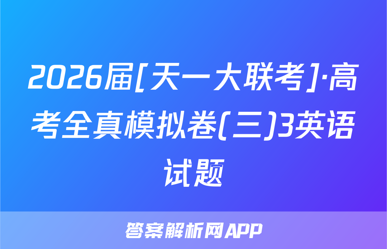2026届[天一大联考]·高考全真模拟卷(三)3英语试题