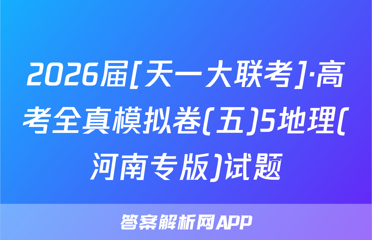 2026届[天一大联考]·高考全真模拟卷(五)5地理(河南专版)试题